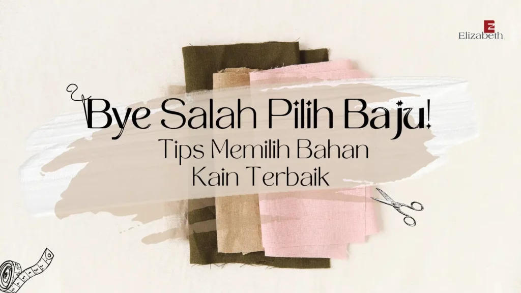 Tumpukan kain berwarna pink, hijau army, dan krem dengan gunting dan pita ukur di atas meja, beserta teks "Bye Salah Pilih Baju! Tips Memilih Bahan Kain Terbaik" by Elizabeth